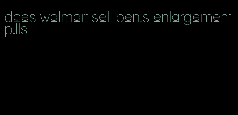 does walmart sell penis enlargement pills