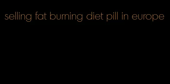 selling fat burning diet pill in europe