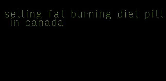 selling fat burning diet pill in canada