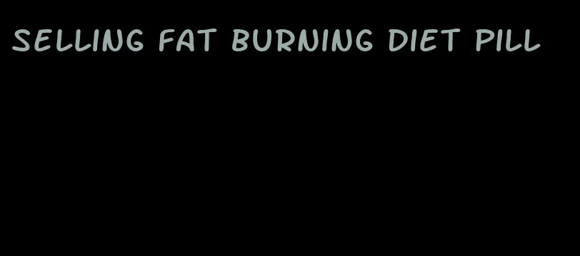 selling fat burning diet pill