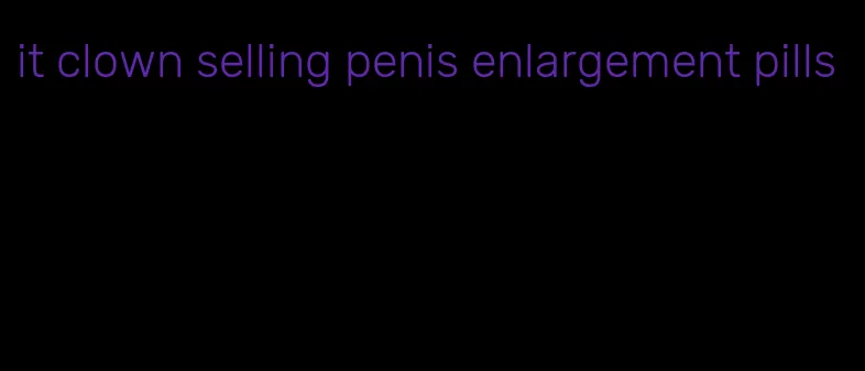 it clown selling penis enlargement pills