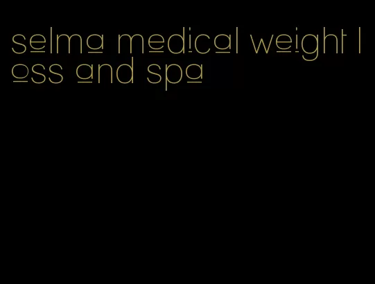 selma medical weight loss and spa