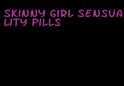 skinny girl sensuality pills