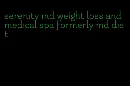 serenity md weight loss and medical spa formerly md diet