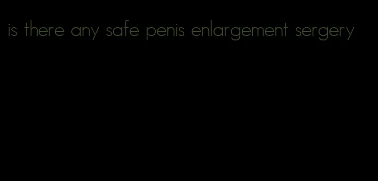 is there any safe penis enlargement sergery