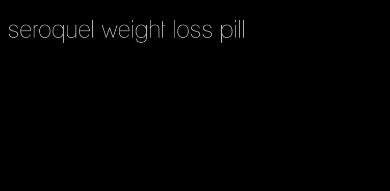 seroquel weight loss pill