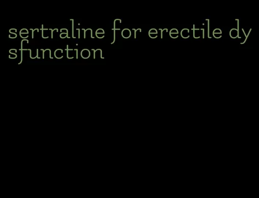 sertraline for erectile dysfunction