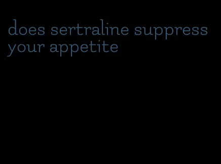 does sertraline suppress your appetite