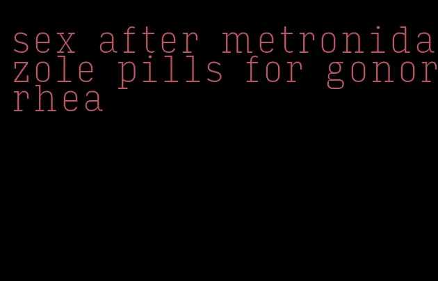 sex after metronidazole pills for gonorrhea