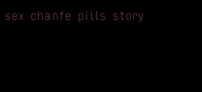 sex chanfe pills story