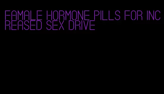 famale hormone pills for increased sex drive