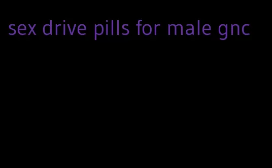 sex drive pills for male gnc