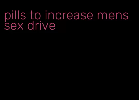 pills to increase mens sex drive