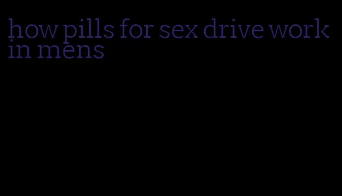 how pills for sex drive work in mens