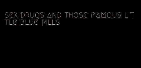 sex drugs and those famous little blue pills