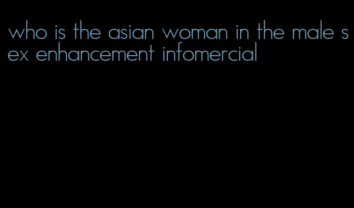 who is the asian woman in the male sex enhancement infomercial