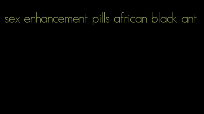 sex enhancement pills african black ant