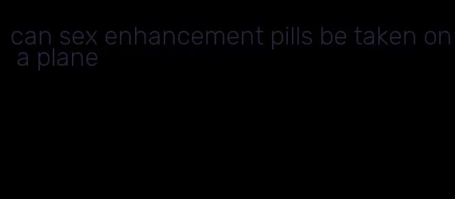 can sex enhancement pills be taken on a plane