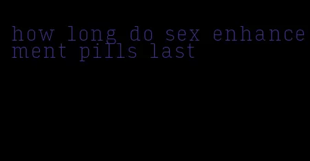 how long do sex enhancement pills last