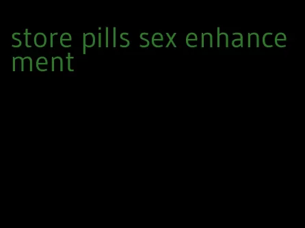 store pills sex enhancement