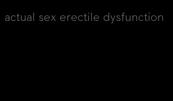 actual sex erectile dysfunction