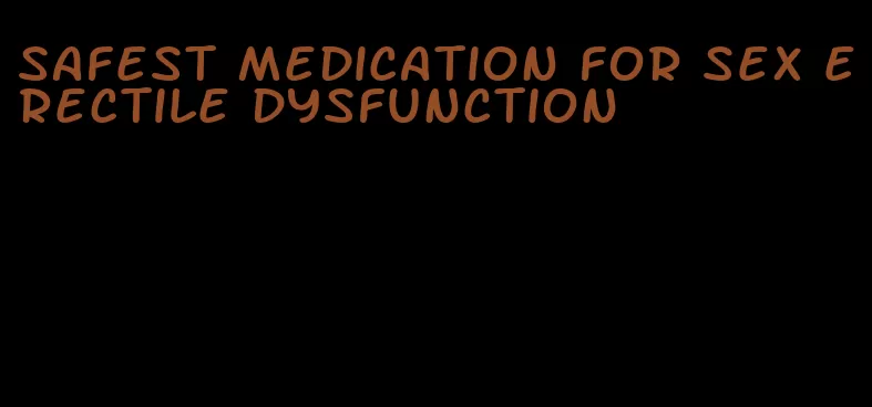 safest medication for sex erectile dysfunction