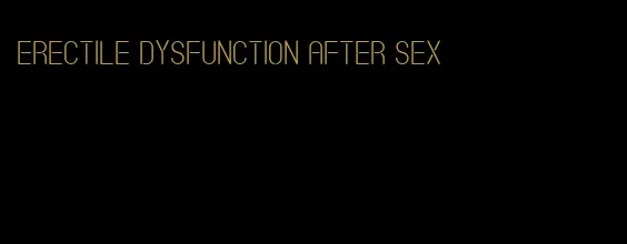 erectile dysfunction after sex