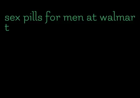 sex pills for men at walmart