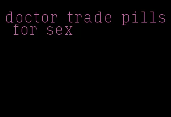 doctor trade pills for sex