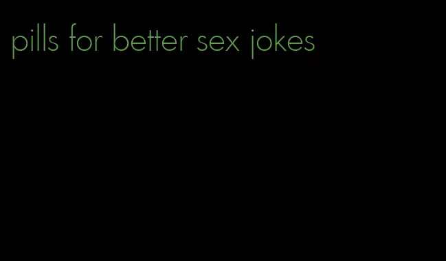 pills for better sex jokes