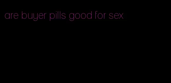 are buyer pills good for sex