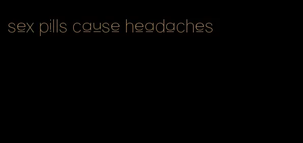 sex pills cause headaches