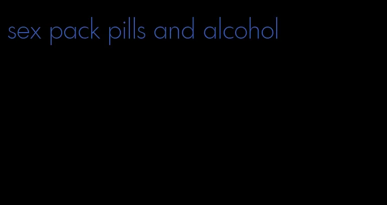 sex pack pills and alcohol