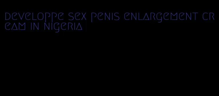 developpe sex penis enlargement cream in nigeria