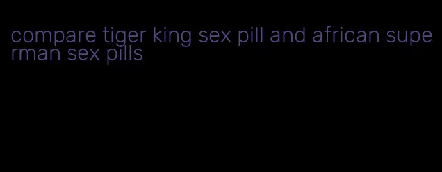 compare tiger king sex pill and african superman sex pills