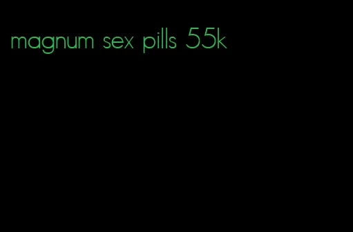 magnum sex pills 55k