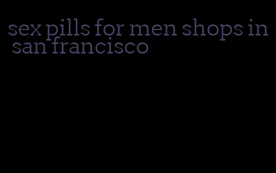 sex pills for men shops in san francisco