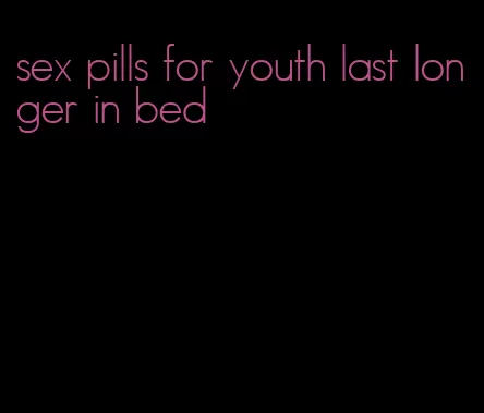 sex pills for youth last longer in bed