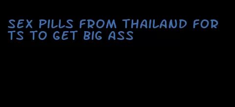 sex pills from thailand for ts to get big ass