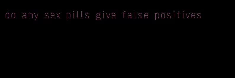 do any sex pills give false positives