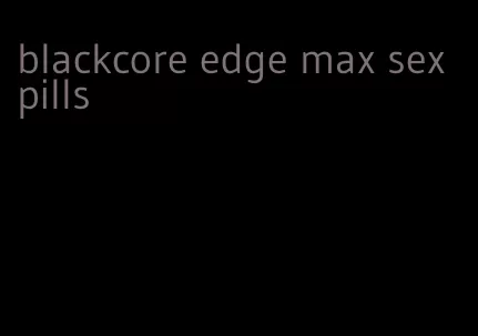 blackcore edge max sex pills