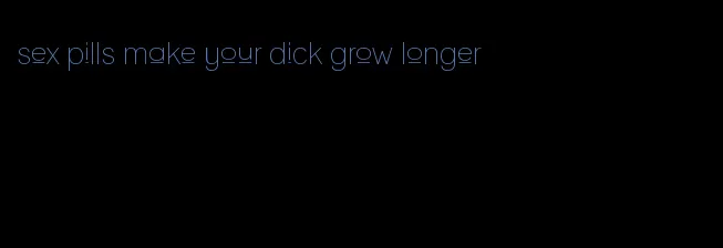 sex pills make your dick grow longer