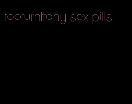 tooturnttony sex pills