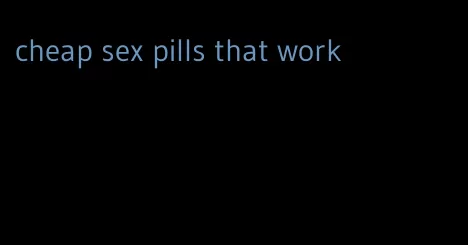 cheap sex pills that work