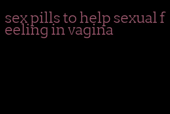 sex pills to help sexual feeling in vagina