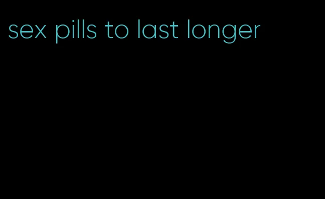 sex pills to last longer