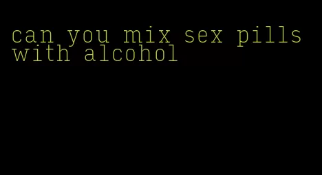 can you mix sex pills with alcohol