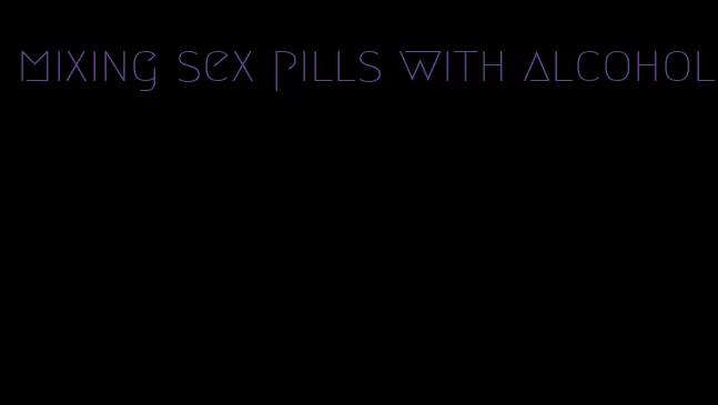 mixing sex pills with alcohol