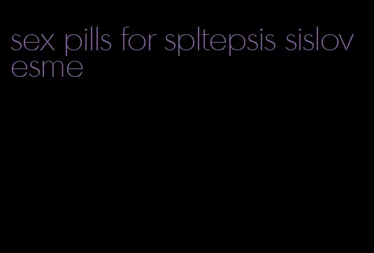 sex pills for spltepsis sislovesme