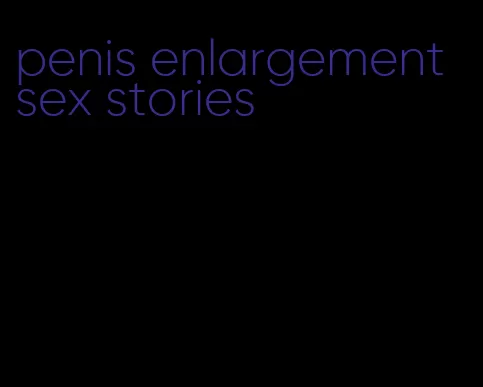 penis enlargement sex stories